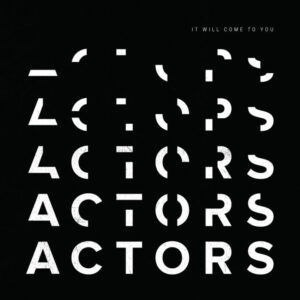 ACTORS - It Will Come To You