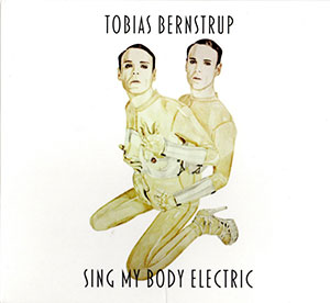 Tobias Bernstrup - Sing My Body Electric