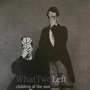 What Two Left - Children Of The Sun Shall Wither + What Two Left EP