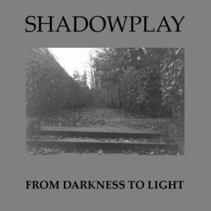 Shadowplay - From Darkness To Light