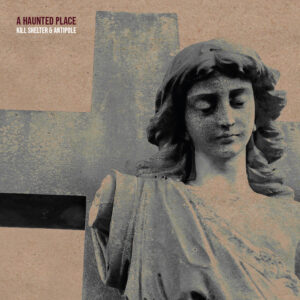 Kill Shelter & Antipole "A Haunted Place"